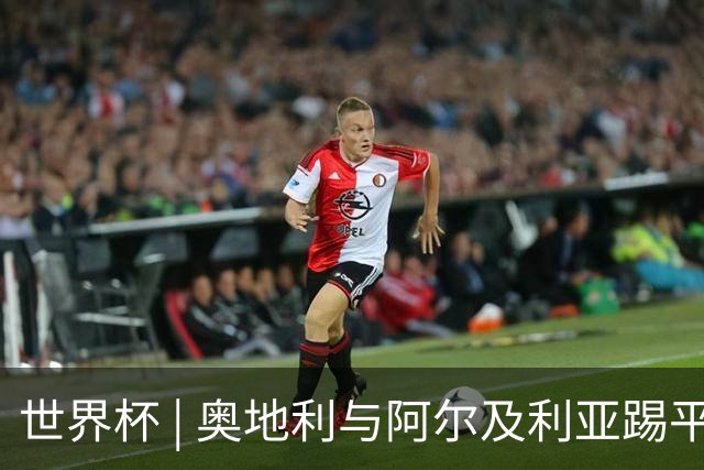 世界杯 | 奥地利与阿尔及利亚踢平携手晋级送伊朗出局