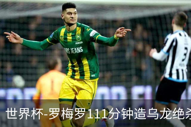 世界杯-罗梅罗111分钟造乌龙绝杀 阿根廷加时3-2佛得角