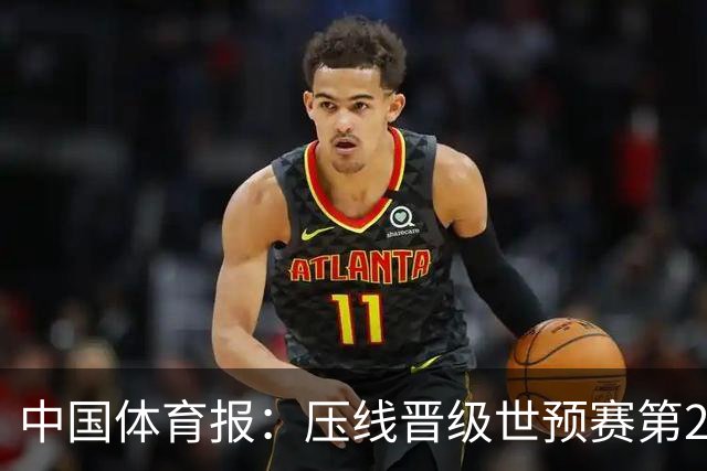 中国体育报：压线晋级世预赛第2阶段 中国队要全力攻坚抢占主动权