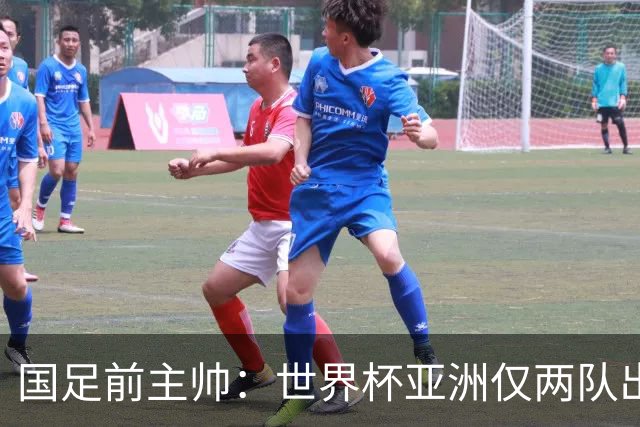 国足前主帅：世界杯亚洲仅两队出线并不意外