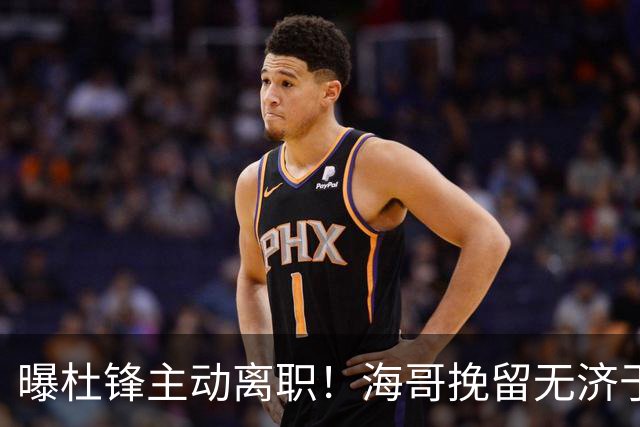 曝杜锋主动离职！海哥挽留无济于事 广东下赛季用外教 一人是大热门