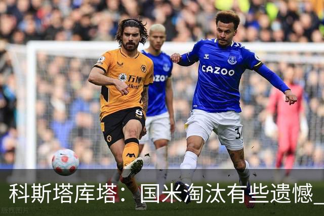 科斯塔库塔：国米淘汰有些遗憾 可能影响意甲争冠