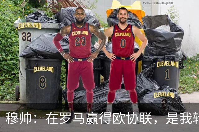 穆帅：在罗马赢得欧协联，是我转向更多为他人着想的时刻